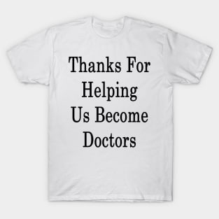 Thanks For Helping Us Become Doctors T-Shirt